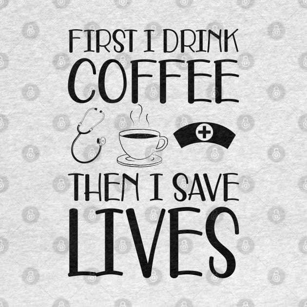 Nurse -  First I drink coffee the I save lives by KC Happy Shop